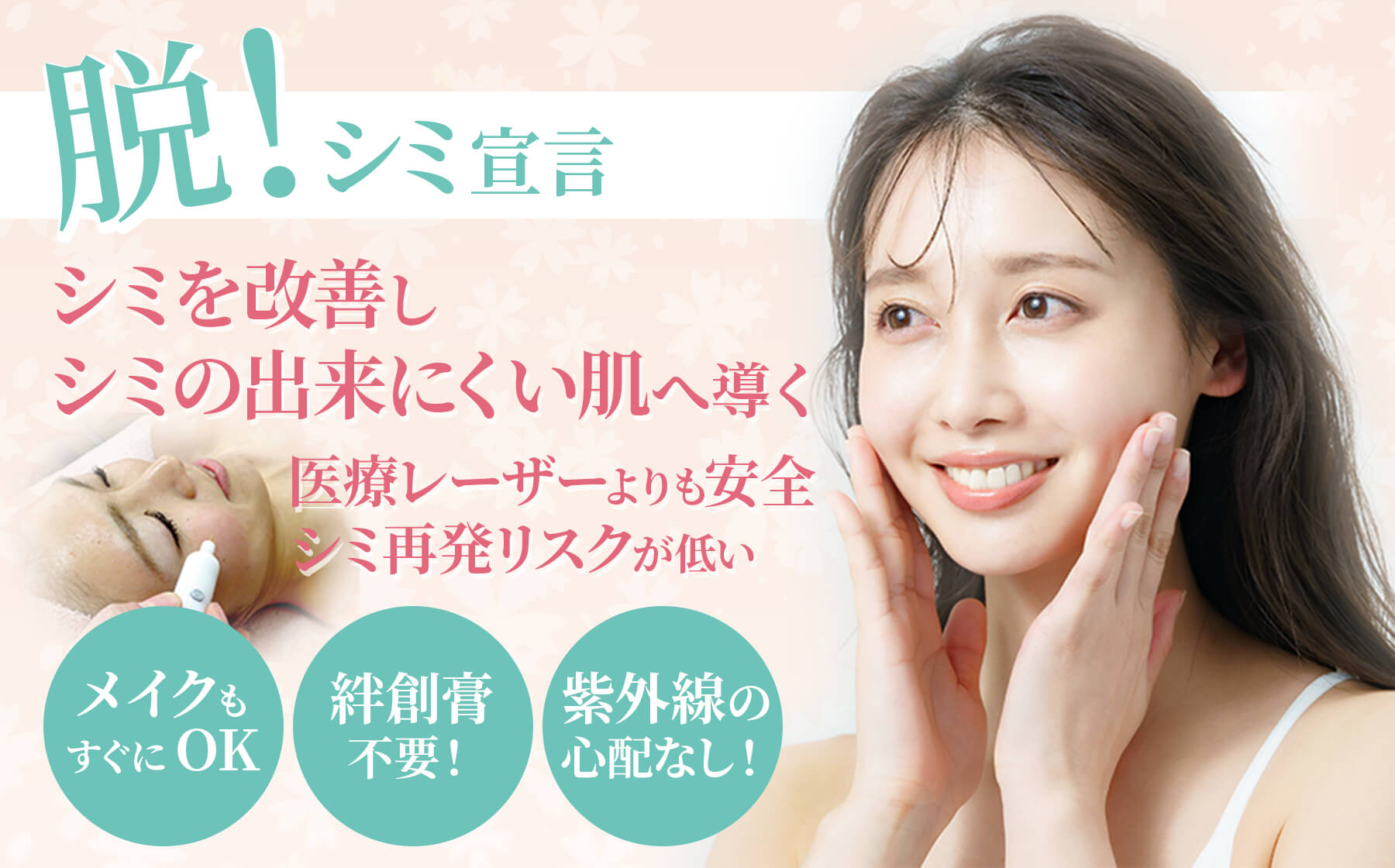 脱！シミ宣言｜シミを改善しシミの出来にくい肌へ導く｜医療レーザーよりも安全｜シミ再発リスクが低い｜メイクもすぐにOK｜絆創膏不要！｜紫外線の心配なし！